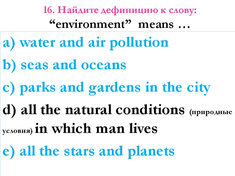 16. Найдите дефиницию к слову:  “environment”  means …   a) water